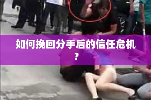 如何挽回分手后的信任危机？