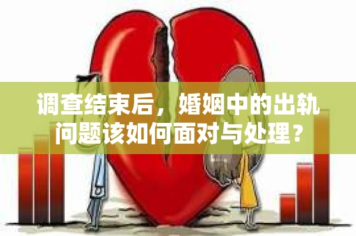 调查结束后，婚姻中的出轨问题该如何面对与处理？
