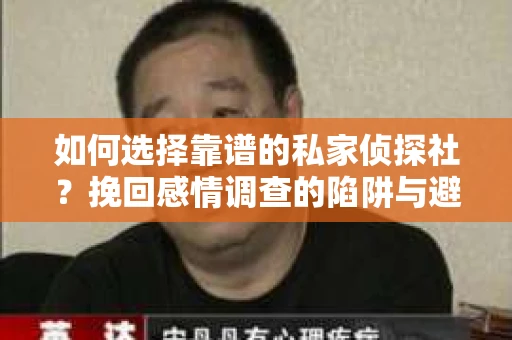 如何选择靠谱的私家侦探社？挽回感情调查的陷阱与避坑指南
