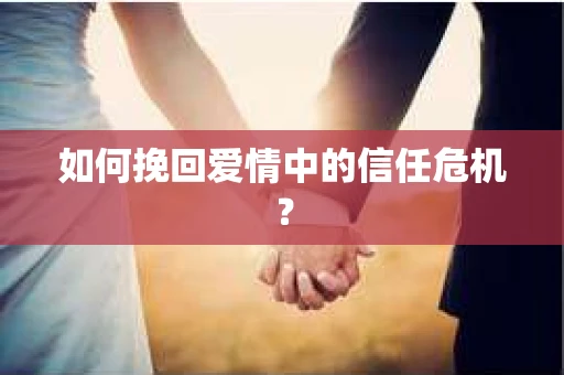 如何挽回爱情中的信任危机？