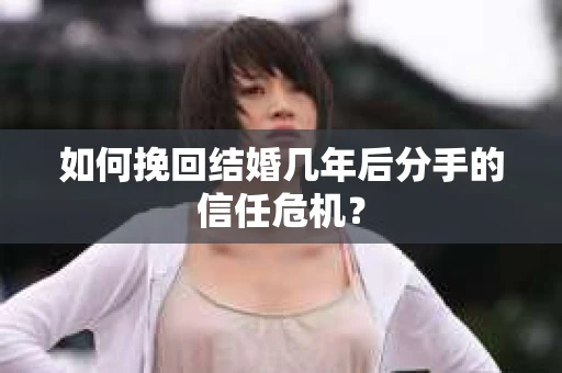 如何挽回结婚几年后分手的信任危机？