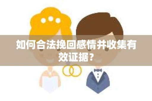 如何合法挽回感情并收集有效证据？