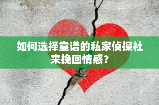 如何选择靠谱的私家侦探社来挽回情感? 如何选择靠谱的私家侦探社来挽回情感?