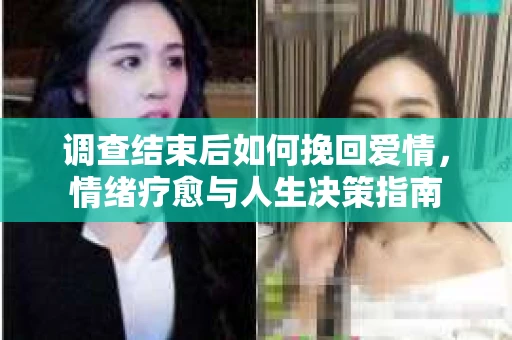 调查结束后如何挽回爱情，情绪疗愈与人生决策指南