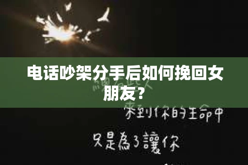 电话吵架分手后如何挽回女朋友? 电话吵架分手后如何挽回女朋友?