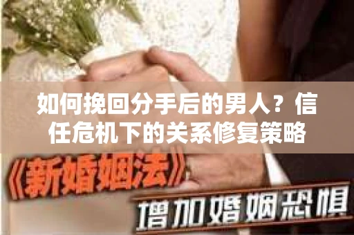 如何挽回分手后的男人？信任危机下的关系修复策略