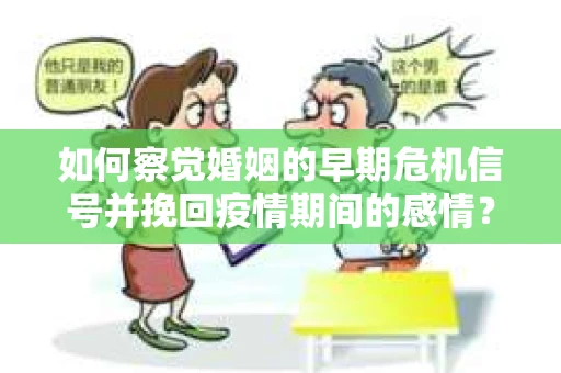 如何察觉婚姻的早期危机信号并挽回疫情期间的感情？