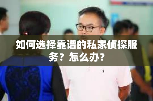 如何选择靠谱的私家侦探服务？怎么办？