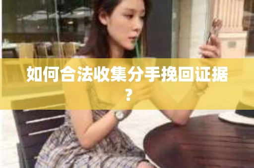 如何合法收集分手挽回证据？