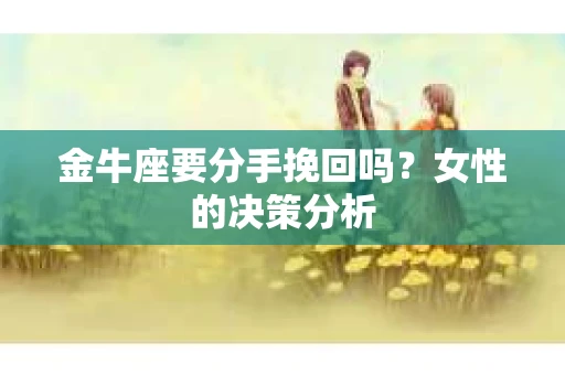 金牛座要分手挽回吗？女性的决策分析