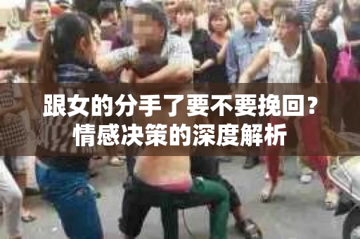 跟女的分手了要不要挽回？情感决策的深度解析