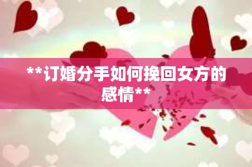 **订婚分手如何挽回女方的感情**