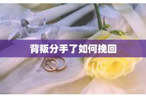 背叛分手了如何挽回