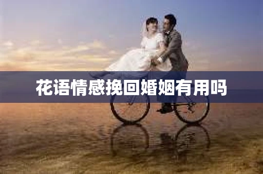 花语情感挽回婚姻有用吗