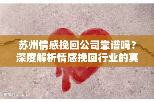 苏州情感挽回公司靠谱吗？深度解析情感挽回行业的真实面貌