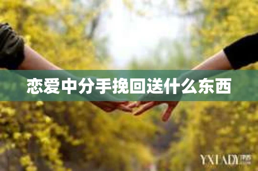 恋爱中分手挽回送什么东西
