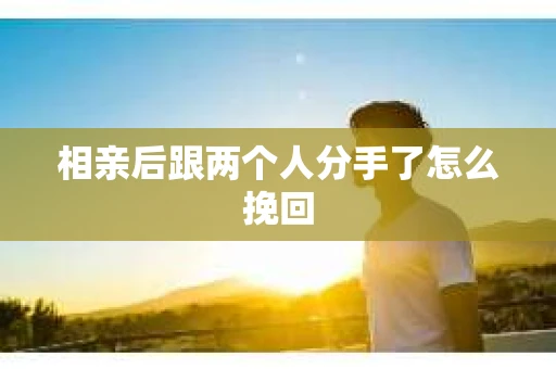 相亲后跟两个人分手了怎么挽回
