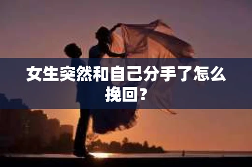 女生突然和自己分手了怎么挽回? 女生突然和自己分手了怎么挽回?