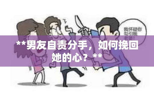 **男友自责分手，如何挽回她的心？**