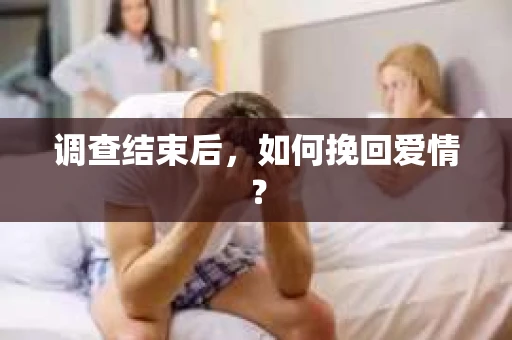 调查结束后，如何挽回爱情？