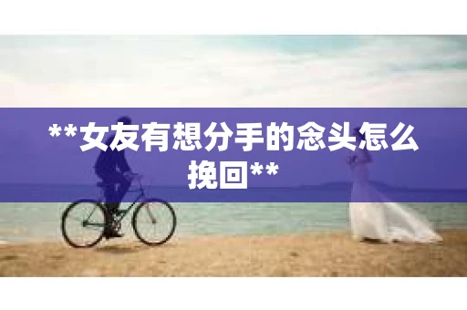 **女友有想分手的念头怎么挽回**