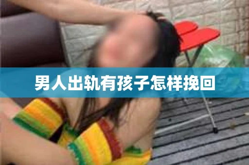 男人出轨有孩子怎样挽回