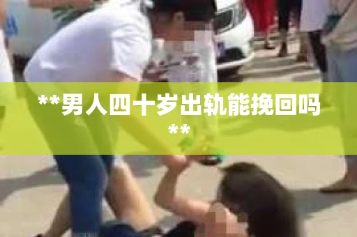 **男人四十岁出轨能挽回吗**