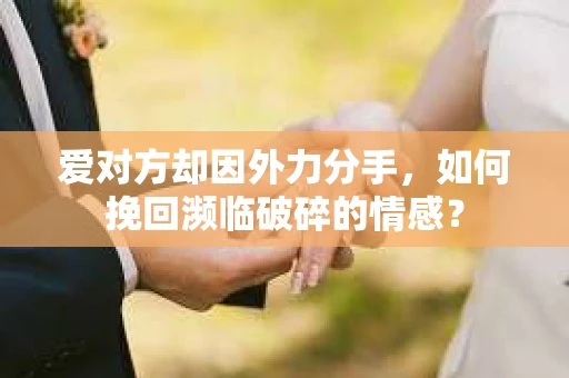 爱对方却因外力分手，如何挽回濒临破碎的情感？