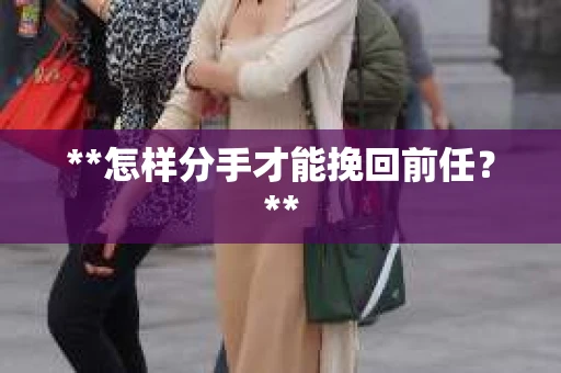 **怎样分手才能挽回前任？**