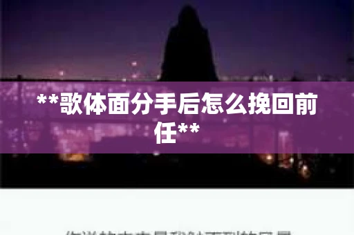 **歌体面分手后怎么挽回前任**