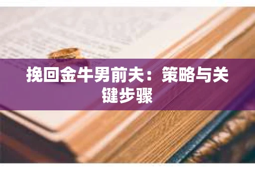 挽回金牛男前夫：策略与关键步骤