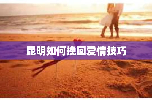 昆明如何挽回爱情技巧