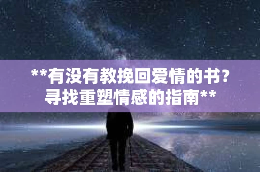 **有没有教挽回爱情的书？寻找重塑情感的指南**