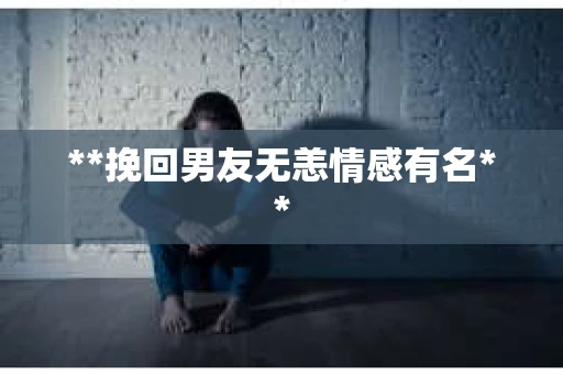 **挽回男友无恙情感有名**