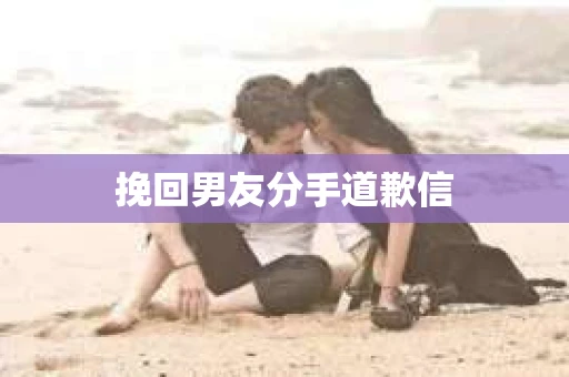 挽回男友分手道歉信