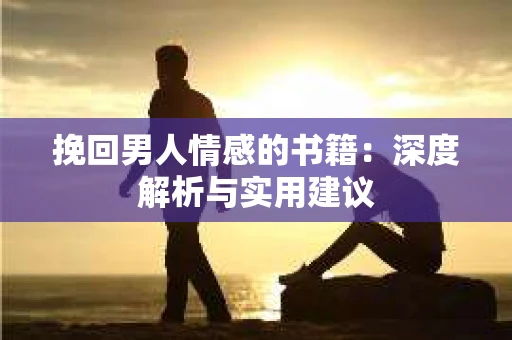 挽回男人情感的书籍:深度解析与实用建议 挽回男人情感的书籍:深度解析与实用建议