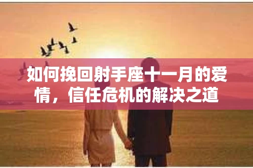 如何挽回射手座十一月的爱情,信任危机的解决之道 如何挽回射手座十一月的爱情,信任危机的解决之道