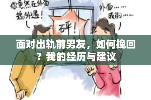 面对出轨前男友，如何挽回？我的经历与建议