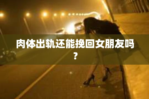 肉体出轨还能挽回女朋友吗？
