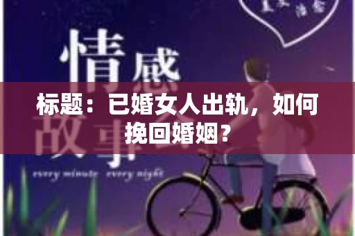 标题：已婚女人出轨，如何挽回婚姻？