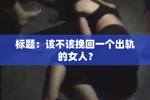 标题：该不该挽回一个出轨的女人？
