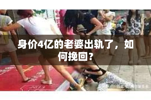 身价4亿的老婆出轨了，如何挽回？