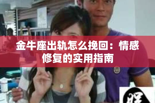 金牛座出轨怎么挽回：情感修复的实用指南