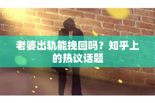 老婆出轨能挽回吗？知乎上的热议话题