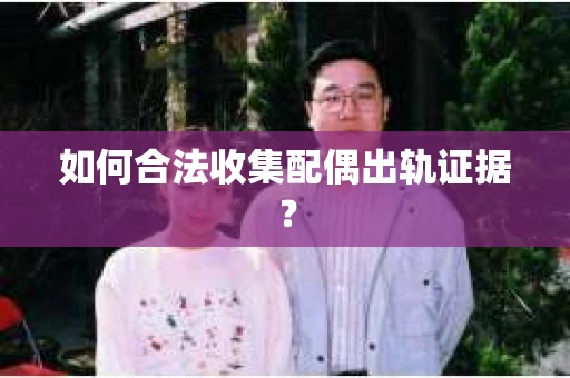如何合法收集配偶出轨证据？
