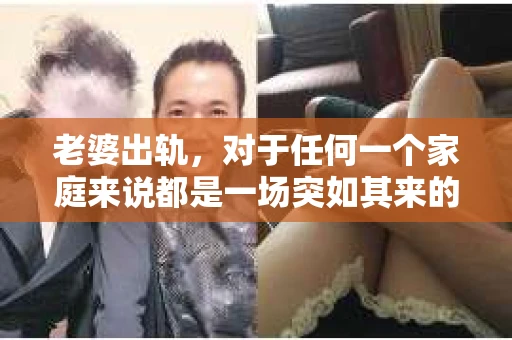老婆出轨，对于任何一个家庭来说都是一场突如其来的风暴。面对这样的困境，如何挽回婚姻，重拾家庭的和谐，成为了许多人迫切想要了解的问题。今天，我们就来聊聊这个敏感而现实的话题——老婆出轨最好的挽回办法。