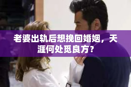 老婆出轨后想挽回婚姻，天涯何处觅良方？