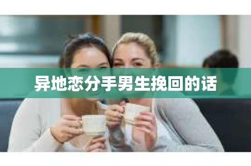 异地恋分手男生挽回的话