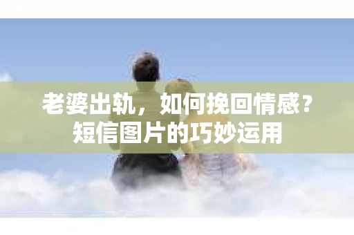 老婆出轨，如何挽回情感？短信图片的巧妙运用