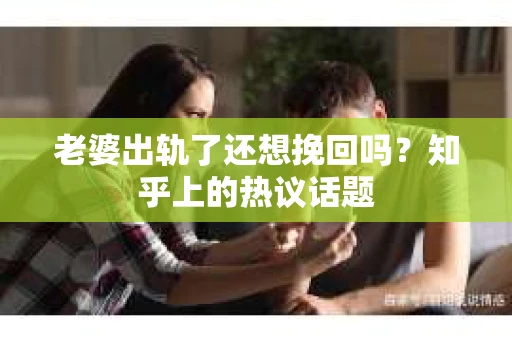 老婆出轨了还想挽回吗？知乎上的热议话题